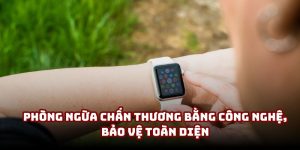 Phòng ngừa chấn thương bằng công nghệ