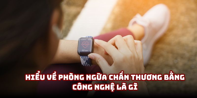 Hiểu về phòng ngừa chấn thương bằng công nghệ là gì